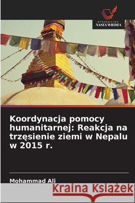 Koordynacja pomocy humanitarnej: Reakcja na trzesienie ziemi w Nepalu w 2015 r. Ali, Mohammad 9786208744649 Wydawnictwo Nasza Wiedza - książka