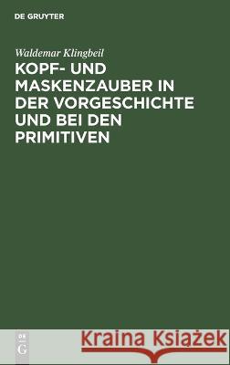 Kopf- und Maskenzauber in der Vorgeschichte und bei den Primitiven Waldemar Klingbeil 9783112669570 de Gruyter - książka