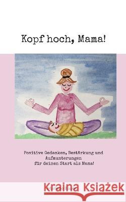 Kopf hoch, Mama!: Positive Gedanken, Bestärkung und Aufmunterungen für deinen Start als Mama! Marlene Bauer 9783756874491 Books on Demand - książka