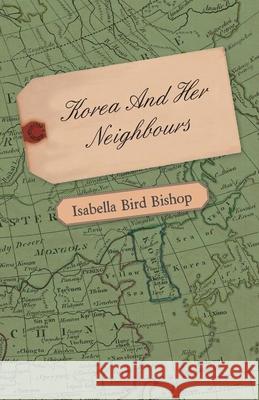 Korea and Her Neighbours - A Narrative of Travel, with an Account of the Recent Vicissitudes and Present Position of the Country Bishop, Isabella Bird 9781443785075  - książka