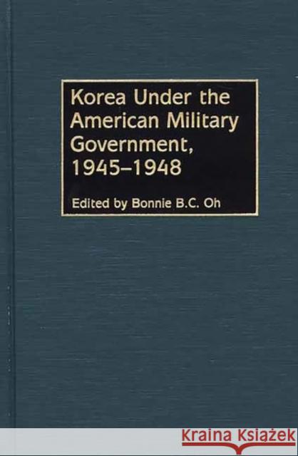 Korea Under the American Military Government, 1945-1948 Bonnie B. C. Oh Bonnie B. C. Oh 9780275974565 Praeger Publishers - książka