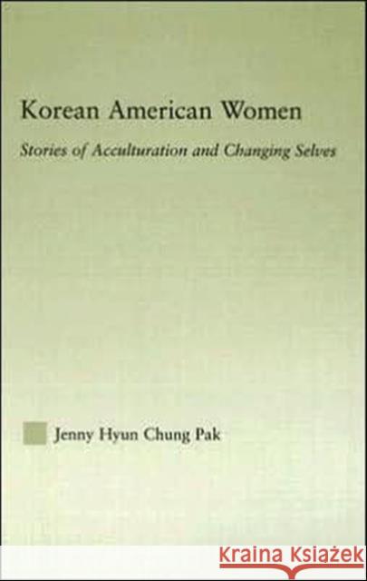 Korean American Women : Stories of Acculturation and Changing Selves Jenny Hyun Chung Pak 9780415978460 Routledge - książka