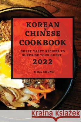 Korean and Chinese Cookbook 2022: Super Tasty Recipes to Surprise Your Guest Mike Chung 9781804500613 Mike Chung - książka