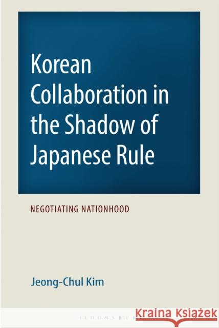 Korean Collaboration in the Shadow of Japanese Rule: Negotiating Nationhood Jeong-Chul Kim 9781666969054 Bloomsbury Academic - książka