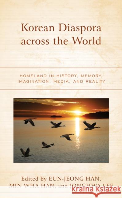 Korean Diaspora Across the World: Homeland in History, Memory, Imagination, Media, and Reality Eun-Jeong Han Min Wha Han Jonghwa Lee 9781498599245 Lexington Books - książka