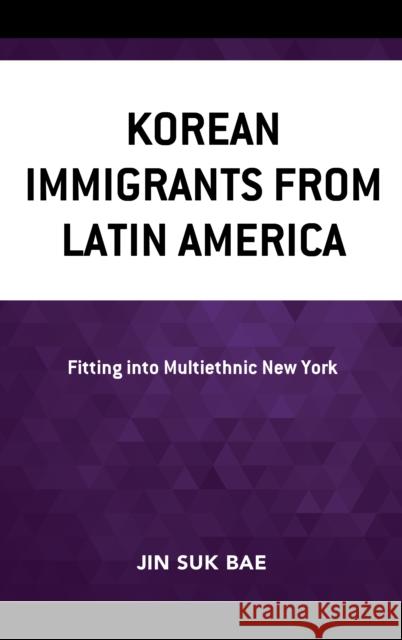 Korean Immigrants from Latin America: Fitting into Multiethnic New York Jin Suk Bae 9781793652607 Lexington Books - książka