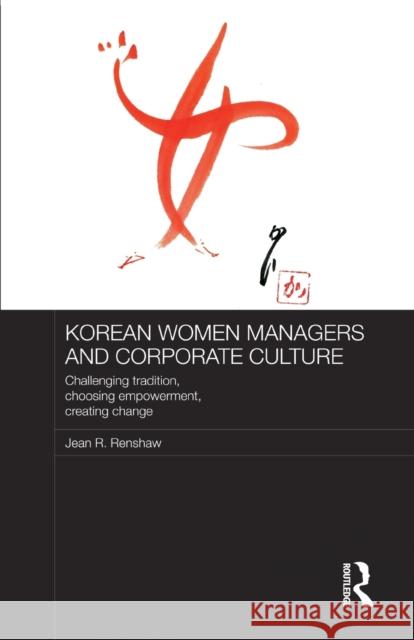Korean Women Managers and Corporate Culture: Challenging Tradition, Choosing Empowerment, Creating Change Renshaw, Jean R. 9780415726245 Routledge - książka