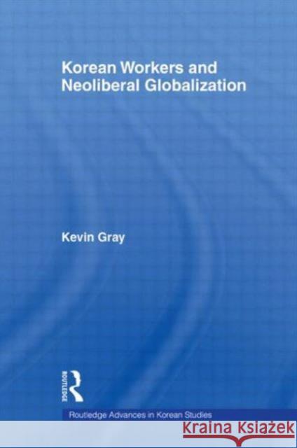 Korean Workers and Neoliberal Globalization Kevin Gray 9780415669665 Routledge - książka