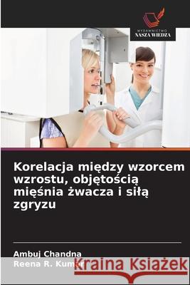 Korelacja miedzy wzorcem wzrostu, objetoscia miesnia zwacza i sila zgryzu Chandna, Ambuj, Kumar, Reena R. 9786202369794 Wydawnictwo Nasza Wiedza - książka