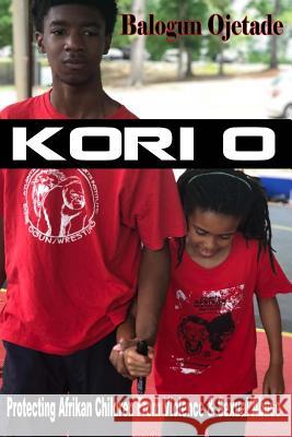 Kori O: Protecting Afrikan Children from Violence & Sexual Abuse Balogun Ojetade 9781727822397 Createspace Independent Publishing Platform - książka