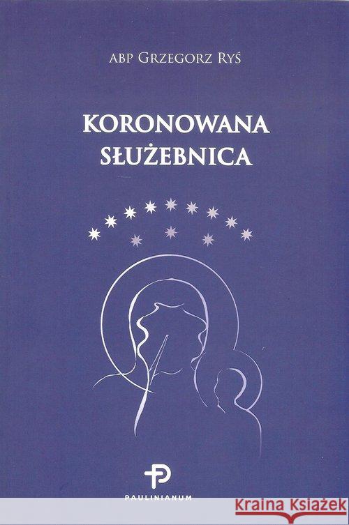 Koronowana służebnica Ryś Grzegorz 9788365600349 Paulinianum - książka