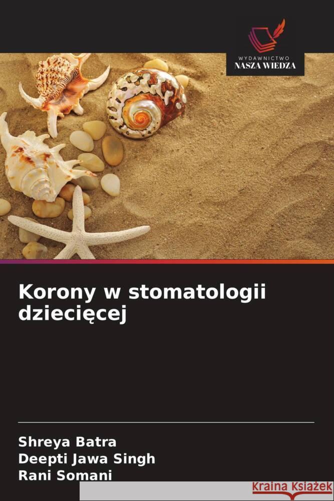 Korony w stomatologii dzieciecej Batra, Shreya, Singh, Deepti Jawa, Somani, Rani 9786203662986 Wydawnictwo Nasza Wiedza - książka