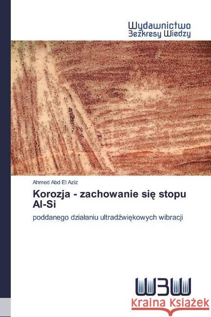 Korozja - zachowanie sie stopu Al-Si : poddanego dzialaniu ultradzwiekowych wibracji Abd El Aziz, Ahmed 9786202447256 Wydawnictwo Bezkresy Wiedzy - książka