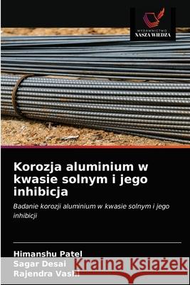 Korozja aluminium w kwasie solnym i jego inhibicja Himanshu Patel, Sagar Desai, Rajendra Vashi 9786202569958 Wydawnictwo Nasza Wiedza - książka