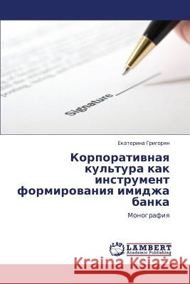 Korporativnaya Kul'tura Kak Instrument Formirovaniya Imidzha Banka Grigoryan Ekaterina 9783846558393 LAP Lambert Academic Publishing - książka
