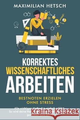 Korrektes wissenschaftliches Arbeiten - Bestnoten erzielen ohne Stress: Alle wichtigen Methoden einfach erklärt. So wird deine Haus-, Bachelor- oder M Hetsch, Maximilian 9781957667157 Studienfuhrer Verlag - książka