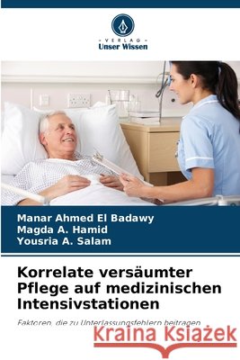 Korrelate versäumter Pflege auf medizinischen Intensivstationen Ahmed El Badawy, Manar, Hamid, Magda A., Salam, Yousria A. 9786209955112 Verlag Unser Wissen - książka
