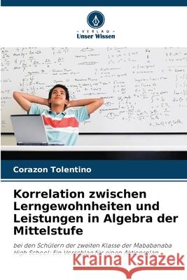 Korrelation zwischen Lerngewohnheiten und Leistungen in Algebra der Mittelstufe Tolentino, Corazon 9786208777210 Verlag Unser Wissen - książka
