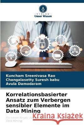 Korrelationsbasierter Ansatz zum Verbergen sensibler Elemente im Data Mining Kuncham Sreenivasa Rao Changalasetty Suresh Babu Avula Damodaram 9786205897973 Verlag Unser Wissen - książka