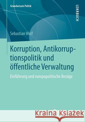 Korruption, Antikorruptionspolitik Und Öffentliche Verwaltung: Einführung Und Europapolitische Bezüge Wolf, Sebastian 9783658041076 VS Verlag für Sozialwissenschaften - książka