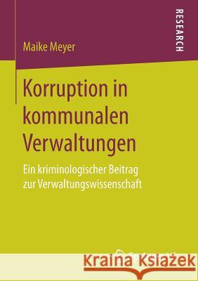 Korruption in Kommunalen Verwaltungen: Ein Kriminologischer Beitrag Zur Verwaltungswissenschaft Meyer, Maike 9783658171926 Springer vs - książka