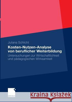 Kosten-Nutzen-Analyse Von Beruflicher Weiterbildung: Untersuchungen Zur Wirtschaftlichkeit Und Pädagogischen Wirksamkeit Schlicht, Juliana 9783834932501 Gabler - książka