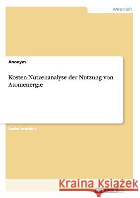 Kosten-Nutzenanalyse der Nutzung von Atomenergie Anonym   9783640667864 GRIN Verlag - książka