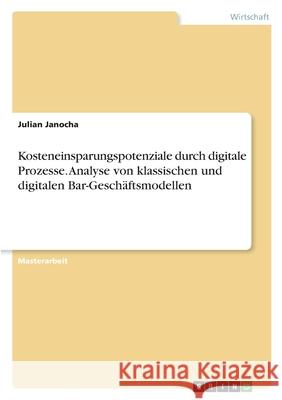 Kosteneinsparungspotenziale durch digitale Prozesse. Analyse von klassischen und digitalen Bar-Geschäftsmodellen Janocha, Julian 9783346435859 Grin Verlag - książka