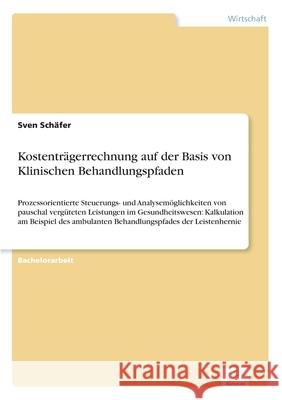 Kostenträgerrechnung auf der Basis von Klinischen Behandlungspfaden: Prozessorientierte Steuerungs- und Analysemöglichkeiten von pauschal vergüteten L Schäfer, Sven 9783838688916 Grin Verlag - książka