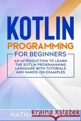 Kotlin Programming for Beginners: An Introduction to Learn the Kotlin Programming Language with Tutorials and Hands-On Examples Nathan Metzler   9798711934424 Independently Published - książka
