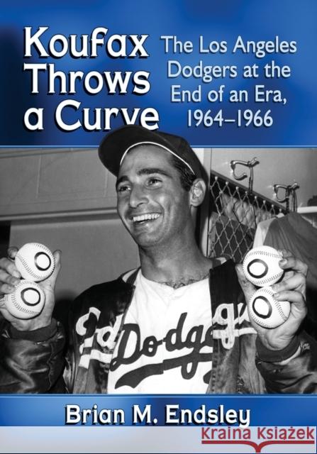Koufax Throws a Curve: The Los Angeles Dodgers at the End of an Era, 1964-1966 Brian M. Endsley 9781476669427 McFarland & Company - książka