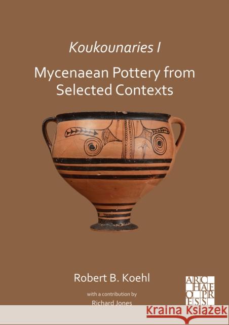 Koukounaries I: Mycenaean Pottery from Selected Contexts Robert B. Koehl (Emeritus Professor of A Richard E. Jones  9781789698749 Archaeopress - książka