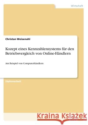 Kozept eines Kennzahlensystems für den Betriebsvergleich von Online-Händlern: Am Beispiel von Computerhändlern Weisenahl, Christan 9783838663777 Diplom.de - książka