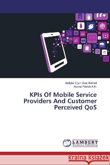 KPIs Of Mobile Service Providers And Customer Perceived QoS Ahmed, Abdulai Tijani Dua; Patrick A.N., Aboku 9783330068780 LAP Lambert Academic Publishing - książka