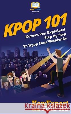 Kpop 101: Korean Pop Explained Step By Step To Kpop Fans Worldwide Ho, Fefe 9781544100241 Createspace Independent Publishing Platform - książka
