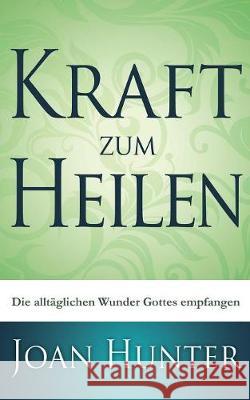 Kraft zum Heilen: Die alltäglichen Wunder Gottes empfangen Hunter, Joan 9783981131192 Azar GbR Trostberg - książka