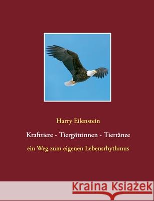 Krafttiere - Tiergöttinnen - Tiertänze : ein Weg zum eigenen Lebensrhythmus Harry Eilenstein 9783839101605 Bod - książka