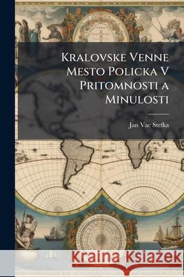 Kralovske Venne Mesto Policka V Pritomnosti a Minulosti Jan Vac Stefka 9781144196385  - książka