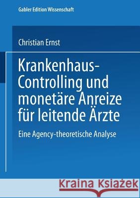 Krankenhaus-Controlling Und Monetäre Anreize Für Leitende Ärzte: Eine Agency-Theoretische Analyse Ernst, Christian 9783824470877 Springer - książka