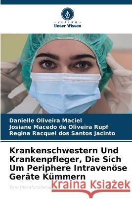 Krankenschwestern Und Krankenpfleger, Die Sich Um Periphere Intraven?se Ger?te K?mmern Danielle Oliveira Maciel Josiane Macedo d Regina Racquel Do 9786207534951 Verlag Unser Wissen - książka