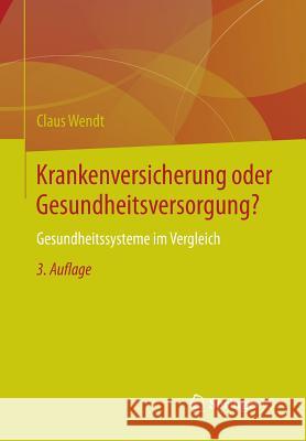 Krankenversicherung Oder Gesundheitsversorgung?: Gesundheitssysteme Im Vergleich Wendt, Claus 9783658022389 Springer vs - książka