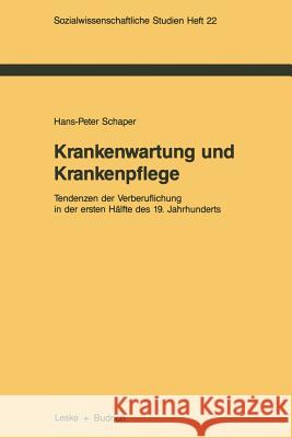 Krankenwartung Und Krankenpflege: Tendenzen Der Verberuflichung in Der Ersten Hälfte Des 19. Jahrhunderts Schaper, Hans-Peter 9783810006257 Vs Verlag Fur Sozialwissenschaften - książka