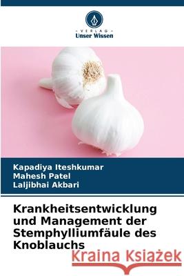 Krankheitsentwicklung und Management der Stemphylliumf?ule des Knoblauchs Kapadiya Iteshkumar Mahesh Patel Laljibhai Akbari 9786207892846 Verlag Unser Wissen - książka