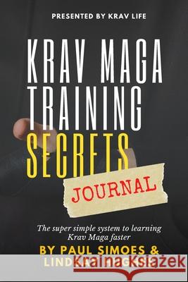 Krav Life Training Secrets Journal: The super simple system to learning Krav Maga faster Paul Simoes Lindsay Hughes 9781483461984 Lulu.com - książka