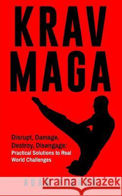 Krav Maga: Disrupt, Damage, Destroy, Disengage: Practical Solutions to Real World Challenges Adam Fisher 9781979612036 Createspace Independent Publishing Platform - książka