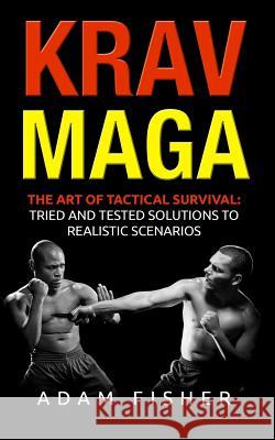 Krav Maga: The Art of Tactical Survival: Tried and Tested Solutions to Realistic Scenarios Adam Fisher 9781979591324 Createspace Independent Publishing Platform - książka