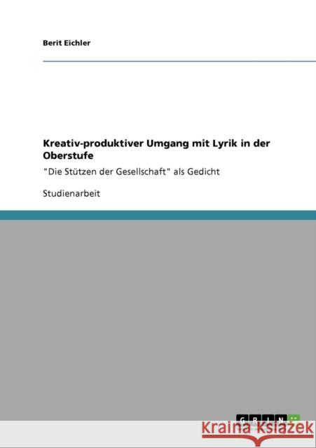 Kreativ-produktiver Umgang mit Lyrik in der Oberstufe: Die Stützen der Gesellschaft als Gedicht Eichler, Berit 9783638952842 Grin Verlag - książka