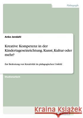Kreative Kompetenz in der Kindertageseinrichtung. Kunst, Kultur oder mehr?: Zur Bedeutung von Kreativität im pädagogischen Umfeld Jendahl, Anke 9783668129474 Grin Verlag - książka