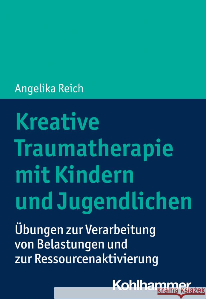 Kreative Traumatherapie Mit Kindern Und Jugendlichen: Ubungen Zur Verarbeitung Von Belastungen Und Zur Ressourcenaktivierung Reich, Angelika 9783170418592 Kohlhammer - książka