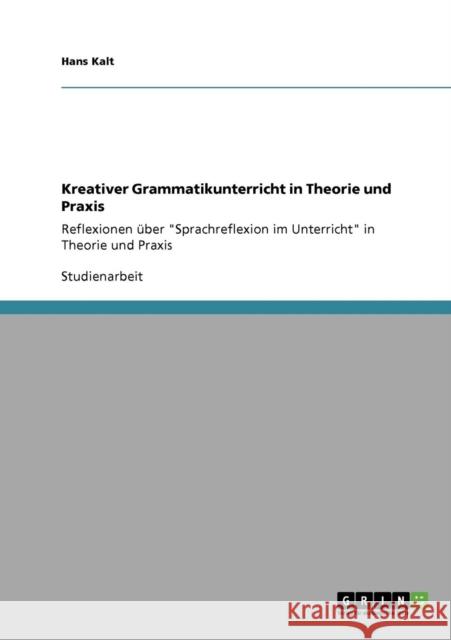 Kreativer Grammatikunterricht in Theorie und Praxis: Reflexionen über Sprachreflexion im Unterricht in Theorie und Praxis Kalt, Hans 9783640197842 Grin Verlag - książka